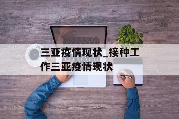 三亚疫情现状_接种工作三亚疫情现状